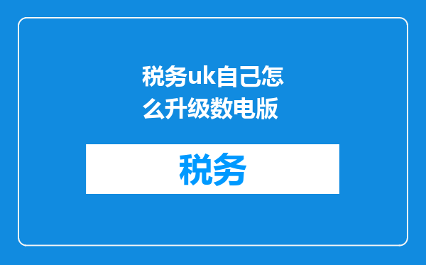 税务uk自己怎么升级数电版