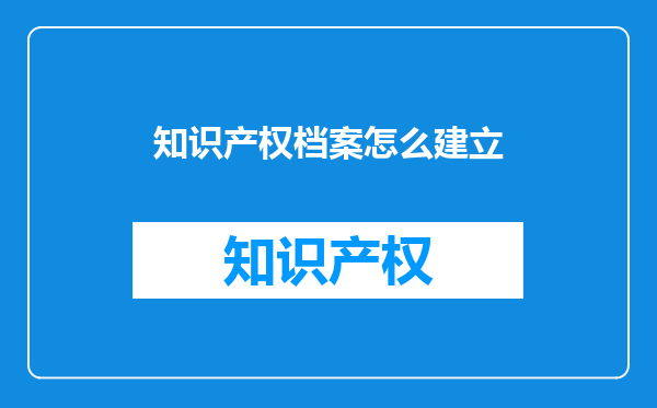 知识产权档案怎么建立