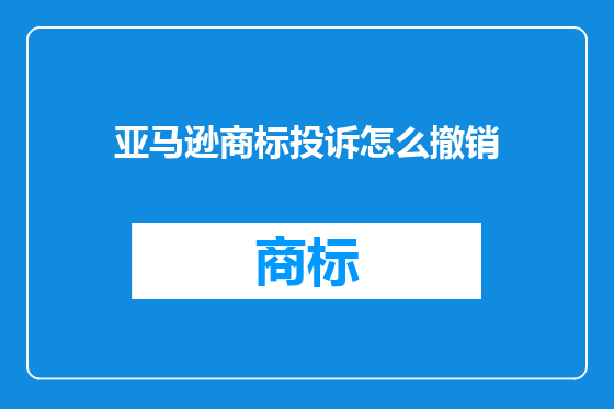 亚马逊商标投诉怎么撤销