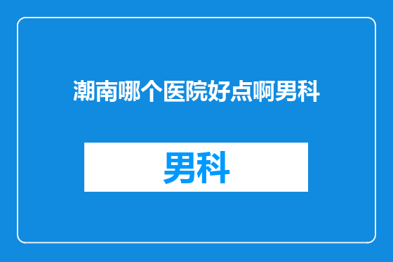 潮南哪个医院好点啊男科