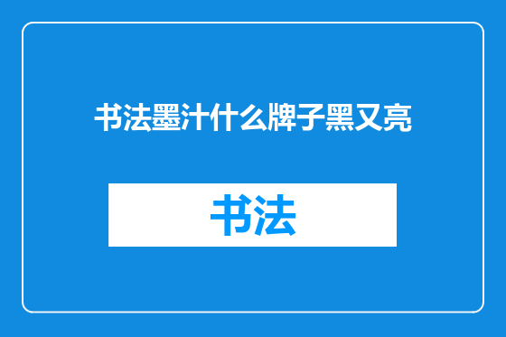 书法墨汁什么牌子黑又亮