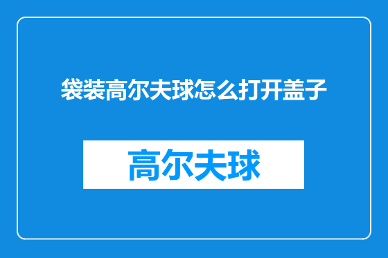 袋装高尔夫球怎么打开盖子