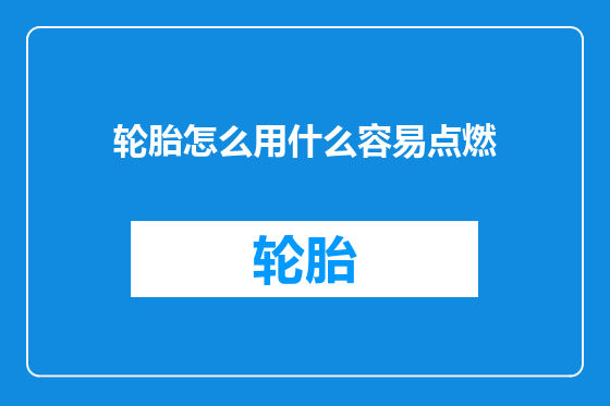 轮胎怎么用什么容易点燃