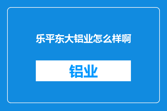 乐平东大铝业怎么样啊