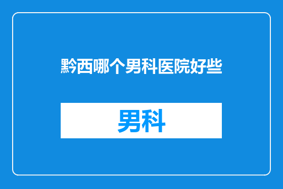 黔西哪个男科医院好些