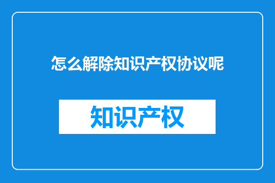怎么解除知识产权协议呢