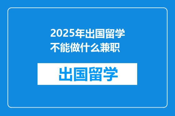 2025年出国留学不能做什么兼职