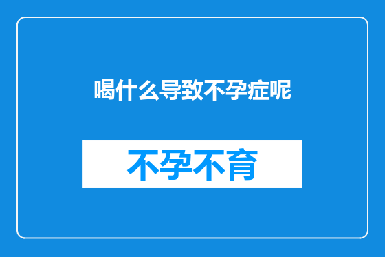 喝什么导致不孕症呢