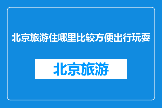 北京旅游住哪里比较方便出行玩耍