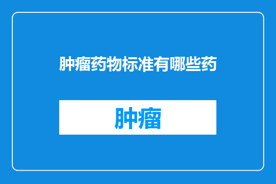 肿瘤药物标准有哪些药