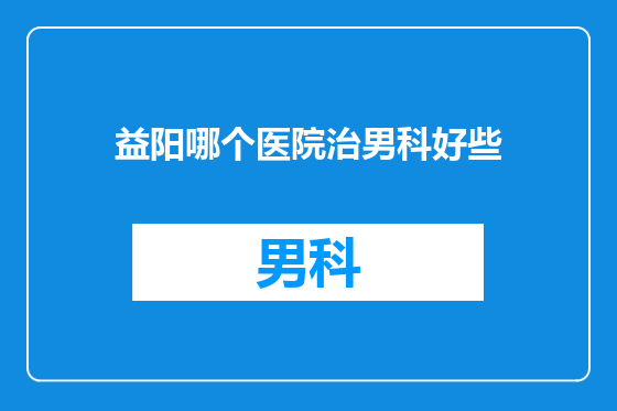 益阳哪个医院治男科好些