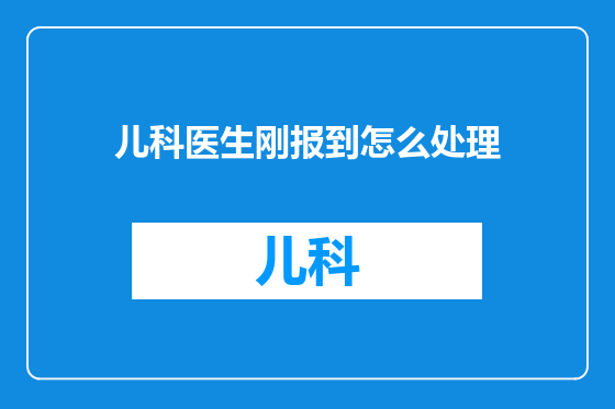 儿科医生刚报到怎么处理