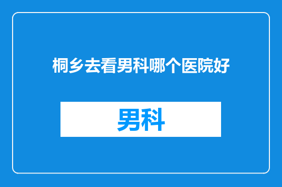 桐乡去看男科哪个医院好