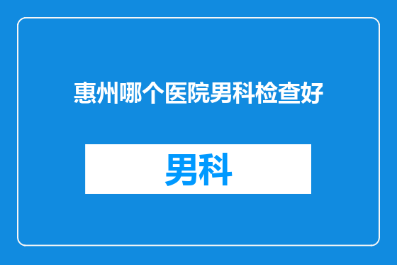 惠州哪个医院男科检查好