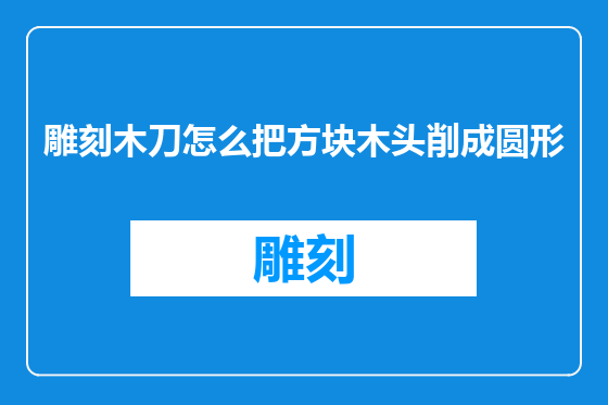 雕刻木刀怎么把方块木头削成圆形