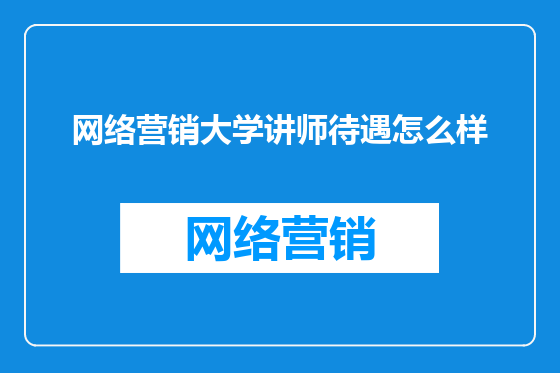 网络营销大学讲师待遇怎么样