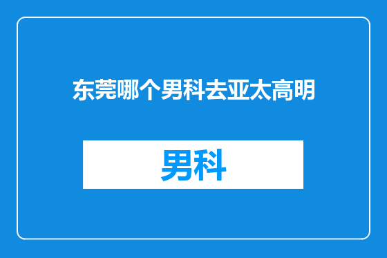 东莞哪个男科去亚太高明
