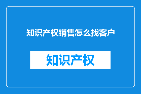 知识产权销售怎么找客户