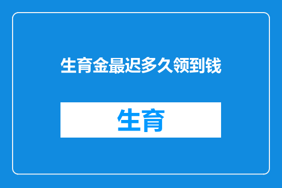生育金最迟多久领到钱