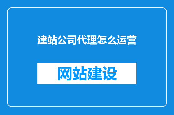 建站公司代理怎么运营
