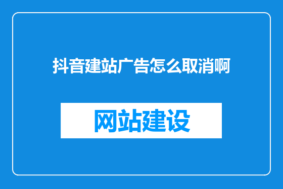 抖音建站广告怎么取消啊