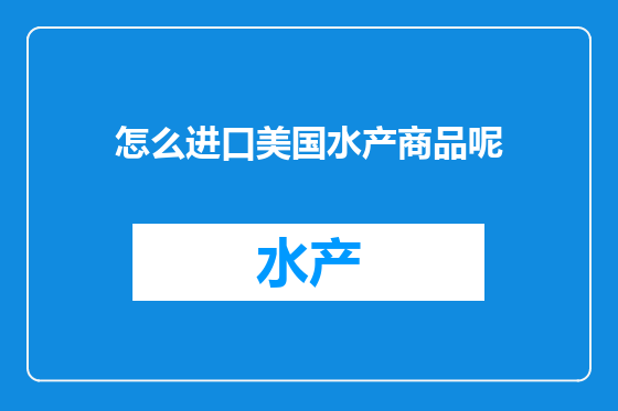 怎么进口美国水产商品呢