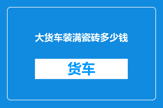 大货车装满瓷砖多少钱