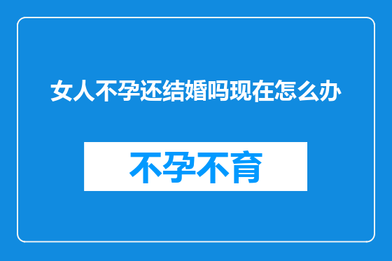 女人不孕还结婚吗现在怎么办