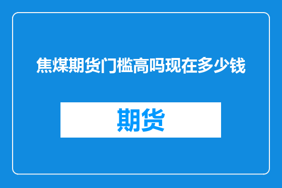 焦煤期货门槛高吗现在多少钱