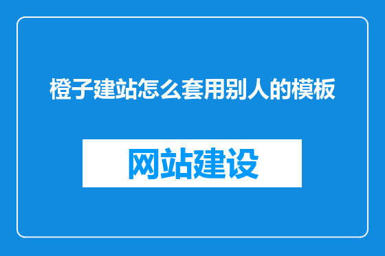 橙子建站怎么套用别人的模板