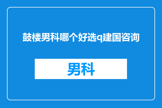 鼓楼男科哪个好选q建国咨询