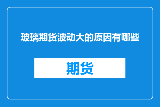 玻璃期货波动大的原因有哪些