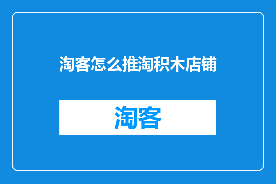 淘客怎么推淘积木店铺