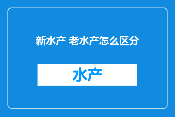 新水产 老水产怎么区分