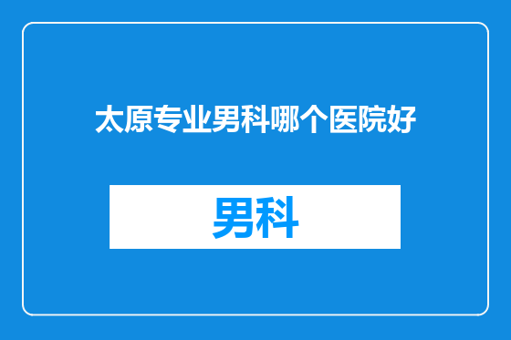 太原专业男科哪个医院好