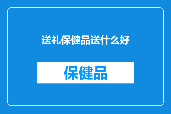 送礼保健品送什么好