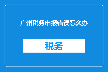 广州税务申报错误怎么办