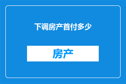 下调房产首付多少