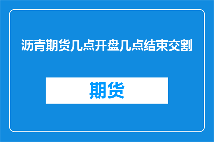 沥青期货几点开盘几点结束交割