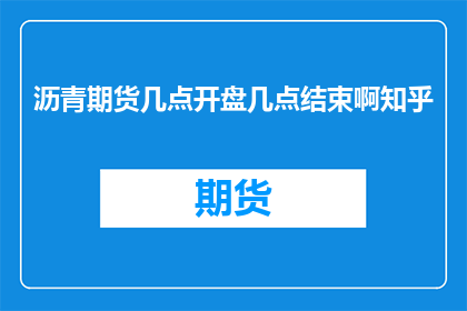 沥青期货几点开盘几点结束啊知乎