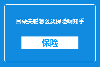 耳朵失聪怎么买保险啊知乎