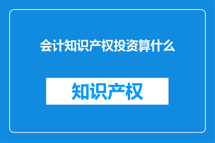 会计知识产权投资算什么