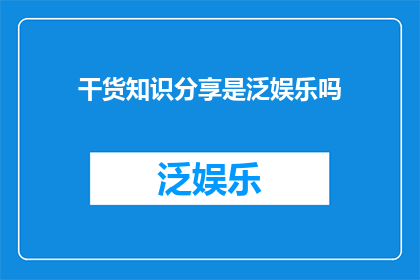 干货知识分享是泛娱乐吗