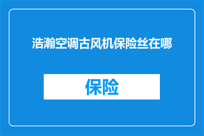 浩瀚空调古风机保险丝在哪