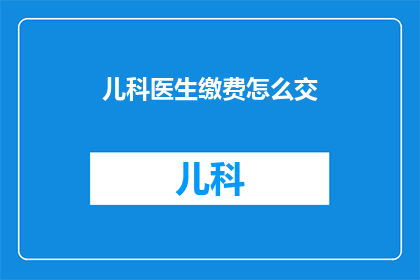 儿科医生缴费怎么交