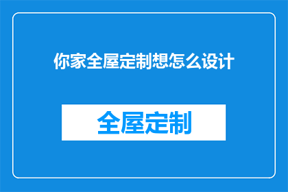 你家全屋定制想怎么设计