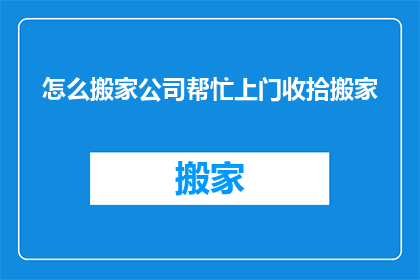 怎么搬家公司帮忙上门收拾搬家