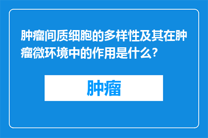 肿瘤间质细胞的多样性及其在肿瘤微环境中的作用是什么？