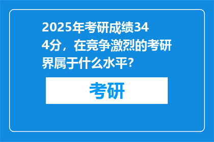 2025年考研成绩344分，在竞争激烈的考研界属于什么水平？