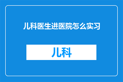 儿科医生进医院怎么实习